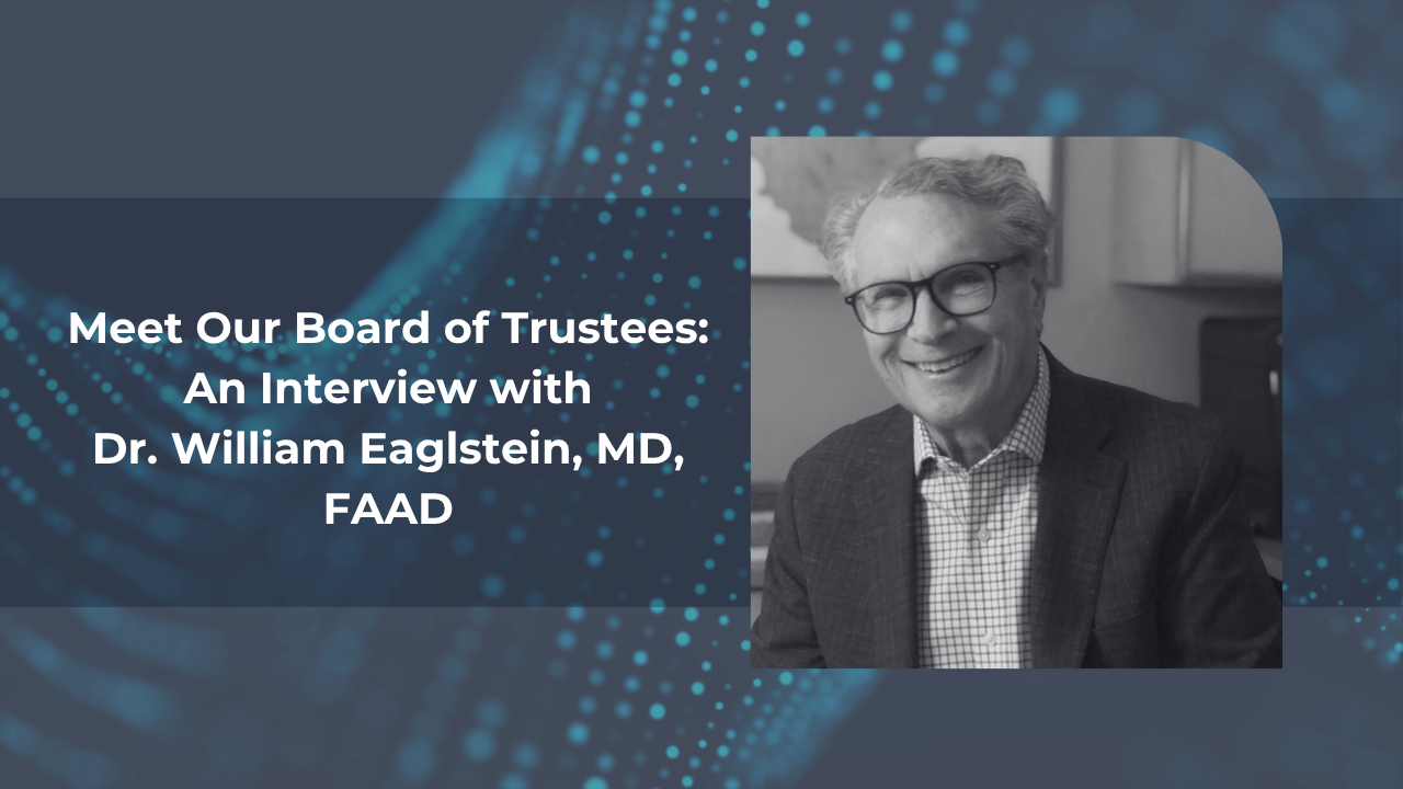 Meet Our Board of Trustees: An Interview with Dr. William Eaglstein, MD, FAAD